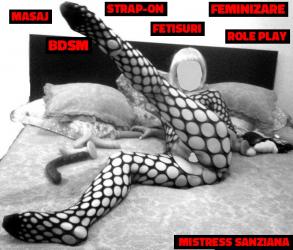 Bucuresti - Escorta Sexy - Sunt provocarea ta numarul unu.  Te incit.  Te captivez.  Te transform.  Sunt stapana Sanziana, diva fanteziilor tale ascunse, o alpha mistress la picioarele careia ti-ai asterne toata viata ca pe covorul rosu.  Sunt  zeita ta adorata, mamica stricta, doctorita sexy a viselor tale, directoarea severa, sefa abuzatoare, antrenoarea de sclavi, profesorul indrumator pentru cei neinitiati, cea mai dulce tortura si terapeuta exceptionala deopotriva.  Iti pot oferi masaj profesional, fetisuri diverse, jocuri erotice de rol, de varsta, de seductie, de supunere, strapon play, de la fanteziile cele mai usoare si senzuale, la cele mai dure, bizare si nonconformiste.  Arata ce poti face, ca sa imi intri in gratii si sa imi meriti atentia! Vino, sa imi desfunzi chiuveta si sa imi duci gunoiul, sclavarus/ sissy maid! Fuguta mars, sa imi cumperi fructe, cafea si prajituri! Vino, sa imi speli chilotii patati de sange! Bea-mi pisatul si suge-mi tamponul in semn de adorare maxima, maimutoiule! Plateste-mi abonamentul la SPA, financial slave/ sugar daddy sau vacanta in care vreau sa plec cu prietena mea! Curata-mi faianta si veceul, sissy slut! Pielea mea fina nu suporta decat nylon lucios si lenjerii matasoase, asa ca oricand mi le poti oferi cadou.  Iti place latexul? Ti-ar placea sa te dezumanizez si transform in papusa mea de cauciuc, sa te lupti in acest invelis lucios si alunecos sub mine, pentru placerea mea? Putem merge impreuna la un magazin specializat, sa cumperi sostumatia potrivita/ preferata pentru joc.   Ai un alt fetis sau o alta fantezie ori esti dornic de o alta experienta erotica? Suna-ma si impartaseste-mi-o fara rezerve! Sunt deschisa la fantezii si ti le pot indeplini chiar si la telefon. 